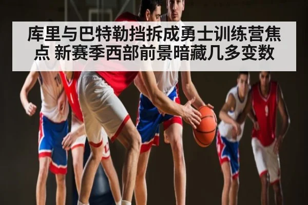 库里与巴特勒挡拆成勇士训练营焦点 新赛季西部前景暗藏几多变数 | kaiyun